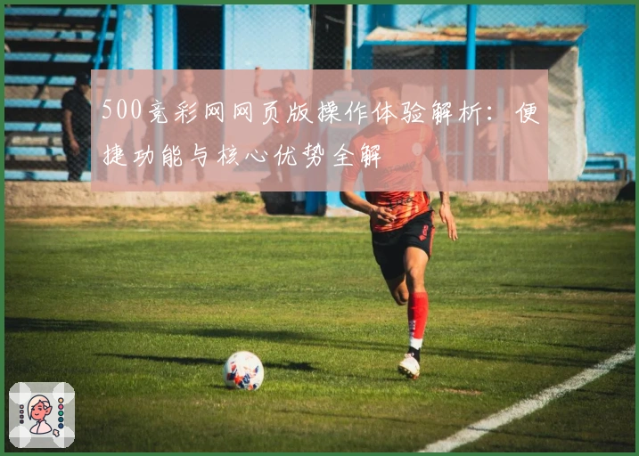 500竞彩网网页版操作体验解析:便捷功能与核心优势全解