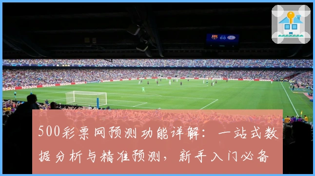500彩票网预测功能详解：一站式数据分析与精准预测，新手入门必备指南