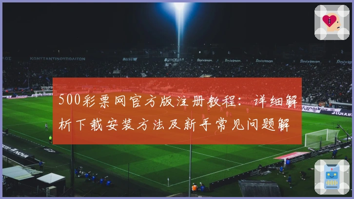 500彩票网官方版注册教程：详细解析下载安装方法及新手常见问题解答