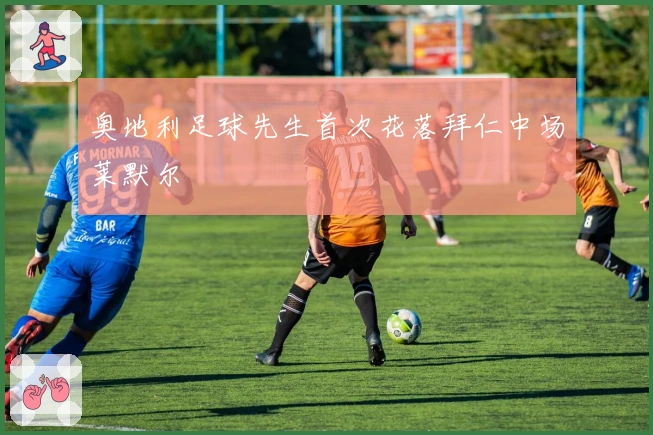 奥地利足球先生首次花落拜仁中场莱默尔