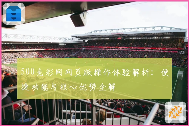 500竞彩网网页版操作体验解析：便捷功能与核心优势全解