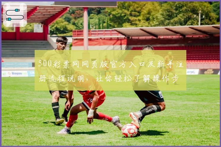 500彩票网网页版官方入口及新手注册流程说明，让你轻松了解操作步骤