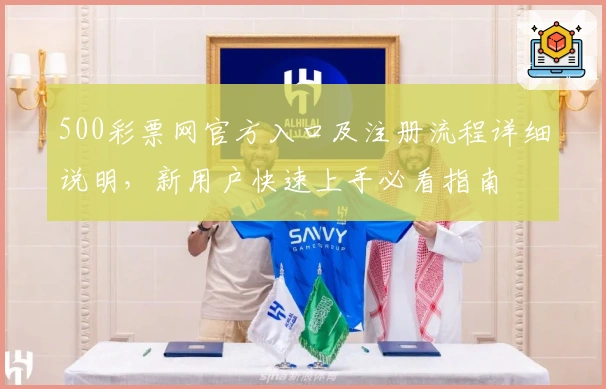 500彩票网官方入口及注册流程详细说明,新用户快速上手必看指南