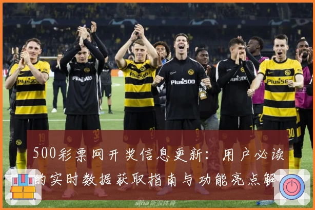 500彩票网开奖信息更新：用户必读的实时数据获取指南与功能亮点解析