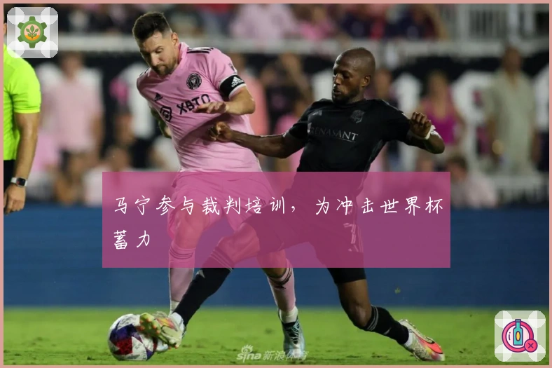 马宁参与裁判培训，为冲击世界杯蓄力