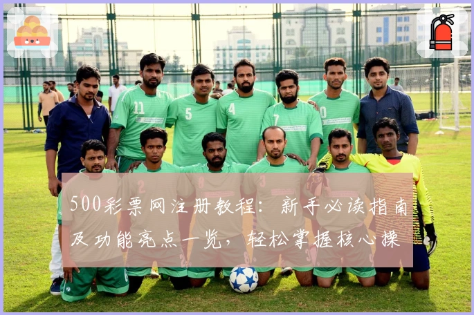 500彩票网注册教程：新手必读指南及功能亮点一览，轻松掌握核心操作技巧