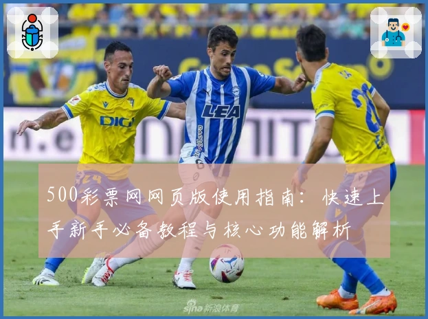 500彩票网网页版使用指南:快速上手新手必备教程与核心功能解析