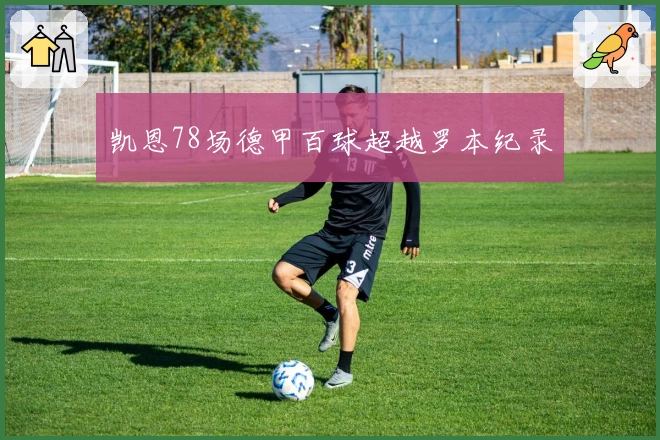 凯恩78场德甲百球超越罗本纪录