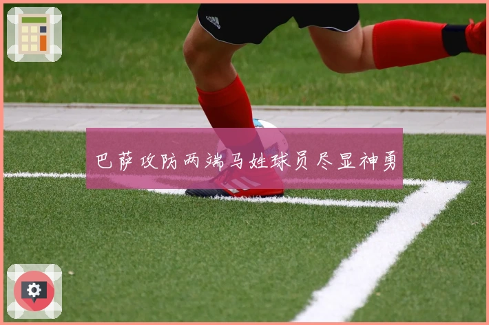 巴萨攻防两端马姓球员尽显神勇