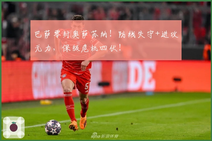 巴萨零封奥萨苏纳！防线失守+进攻无力，保级危机四伏！
