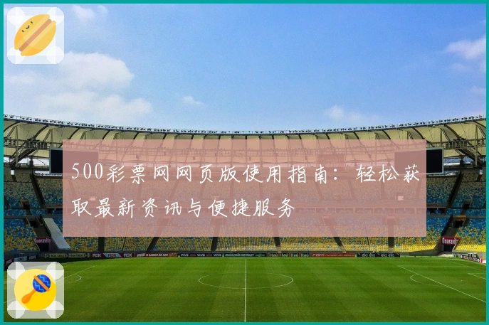500彩票网网页版使用指南：轻松获取最新资讯与便捷服务