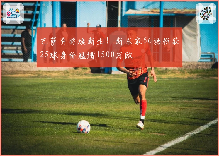 巴萨弃将焕新生！新东家56场斩获25球身价猛增1500万欧