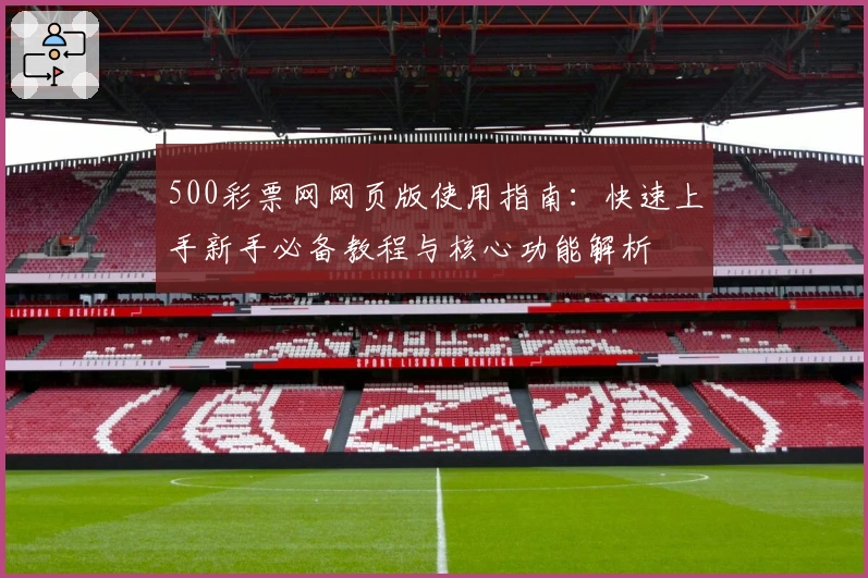 500彩票网网页版使用指南：快速上手新手必备教程与核心功能解析