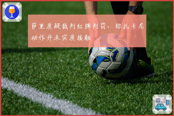 萨里质疑裁判红牌判罚，称扎卡尼动作并未实质接触